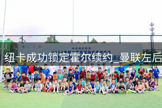 纽卡成功锁定霍尔续约 曼联左后卫引援计划落空
